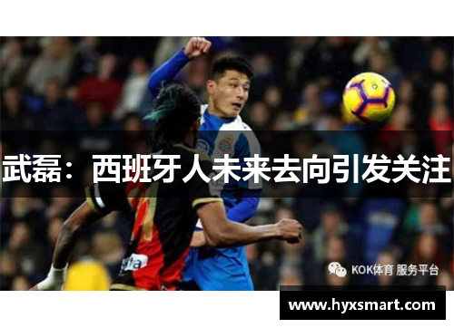 武磊：西班牙人未来去向引发关注