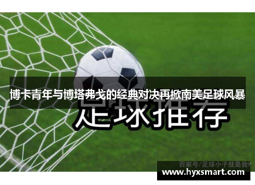 博卡青年与博塔弗戈的经典对决再掀南美足球风暴