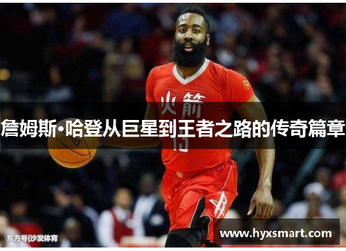 詹姆斯·哈登从巨星到王者之路的传奇篇章