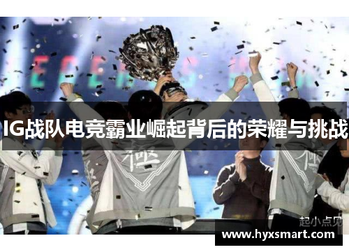 IG战队电竞霸业崛起背后的荣耀与挑战