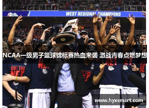 NCAA一级男子篮球锦标赛热血来袭 激战青春点燃梦想