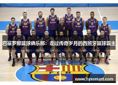 巴塞罗那篮球俱乐部：走过传奇岁月的西班牙篮球霸主