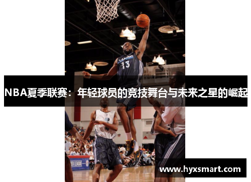 NBA夏季联赛：年轻球员的竞技舞台与未来之星的崛起