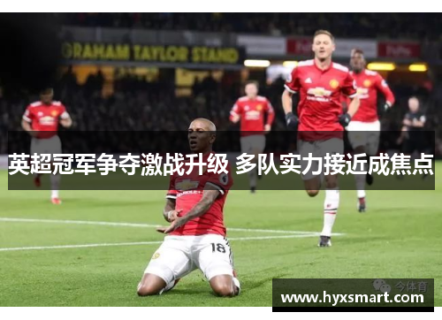 英超冠军争夺激战升级 多队实力接近成焦点